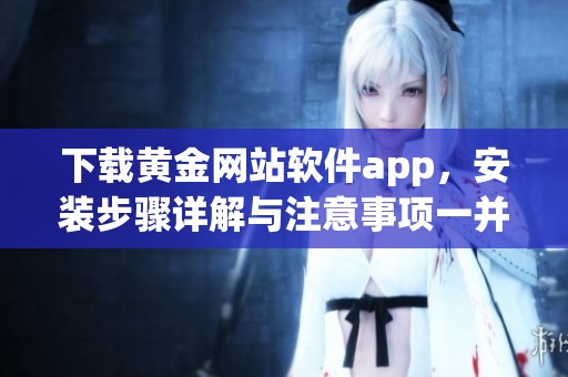 下载黄金网站软件app，安装步骤详解与注意事项一并介绍