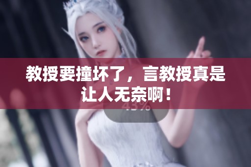 教授要撞坏了，言教授真是让人无奈啊！