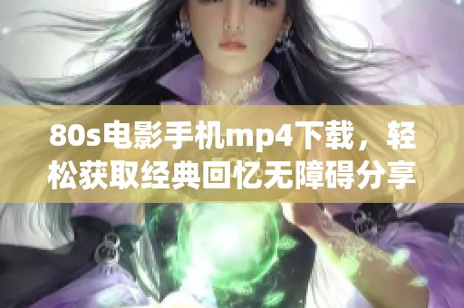 80s电影手机mp4下载，轻松获取经典回忆无障碍分享