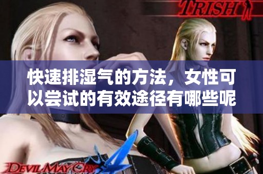 快速排湿气的方法，女性可以尝试的有效途径有哪些呢