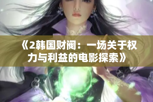 《2韩国财阀：一场关于权力与利益的电影探索》