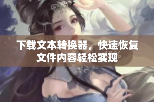下载文本转换器，快速恢复文件内容轻松实现