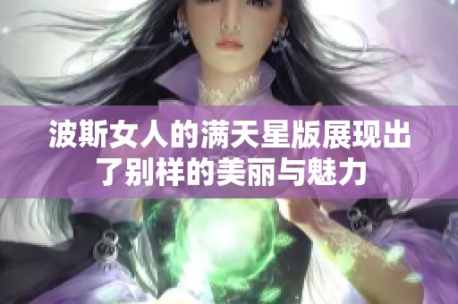 波斯女人的满天星版展现出了别样的美丽与魅力