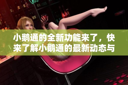 小鹅通的全新功能来了，快来了解小鹅通的最新动态与应用！