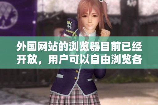 外国网站的浏览器目前已经开放，用户可以自由浏览各类内容