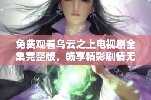 免费观看乌云之上电视剧全集完整版，畅享精彩剧情无需任何费用