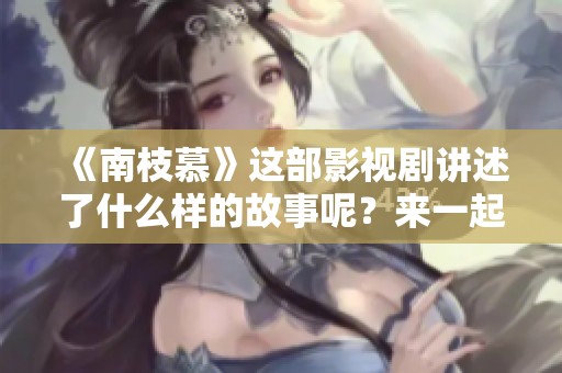 《南枝慕》这部影视剧讲述了什么样的故事呢？来一起探索吧！