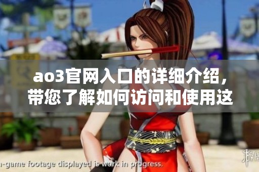 ao3官网入口的详细介绍，带您了解如何访问和使用这个网站