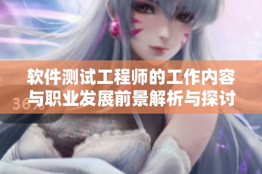 软件测试工程师的工作内容与职业发展前景解析与探讨