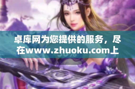 卓库网为您提供的服务，尽在www.zhuoku.com上尽情探索与体验