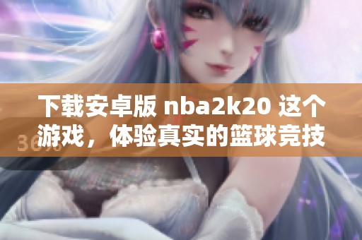下载安卓版 nba2k20 这个游戏，体验真实的篮球竞技乐趣