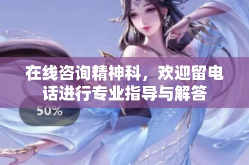在线咨询精神科，欢迎留电话进行专业指导与解答