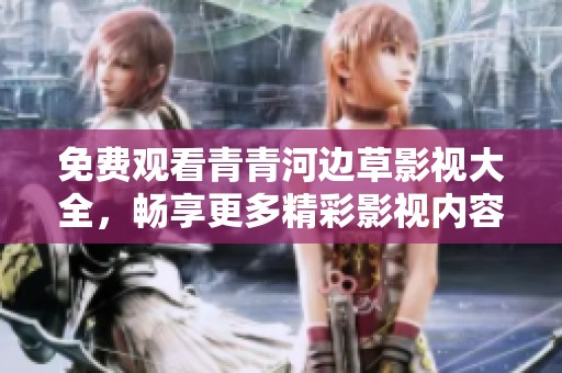 免费观看青青河边草影视大全，畅享更多精彩影视内容精彩无限