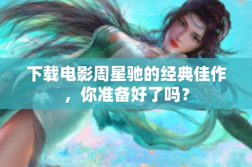 下载电影周星驰的经典佳作，你准备好了吗？