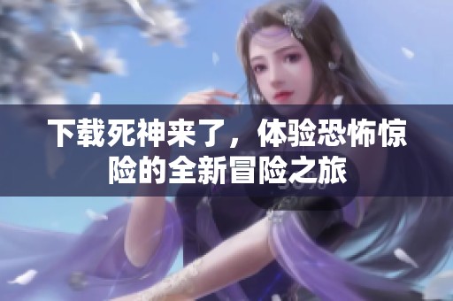 下载死神来了，体验恐怖惊险的全新冒险之旅