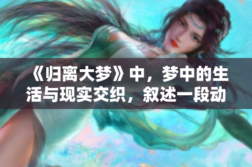 《归离大梦》中，梦中的生活与现实交织，叙述一段动人的故事