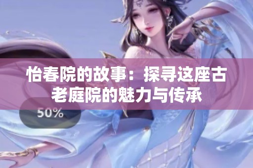 怡春院的故事：探寻这座古老庭院的魅力与传承