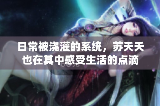 日常被浇灌的系统，苏夭夭也在其中感受生活的点滴