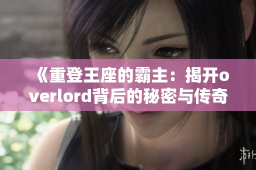 《重登王座的霸主：揭开overlord背后的秘密与传奇》