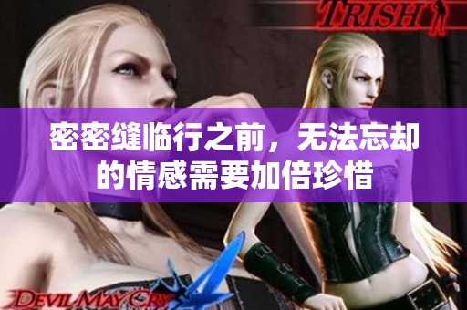 密密缝临行之前，无法忘却的情感需要加倍珍惜