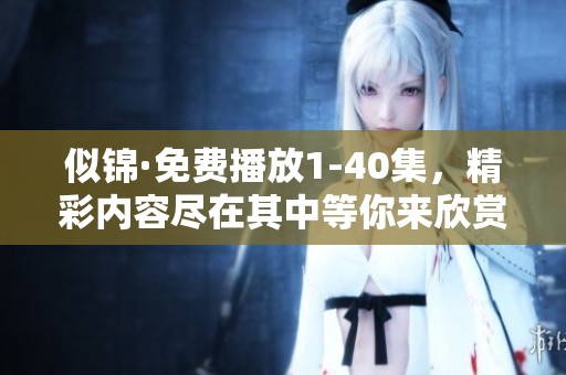 似锦·免费播放1-40集，精彩内容尽在其中等你来欣赏