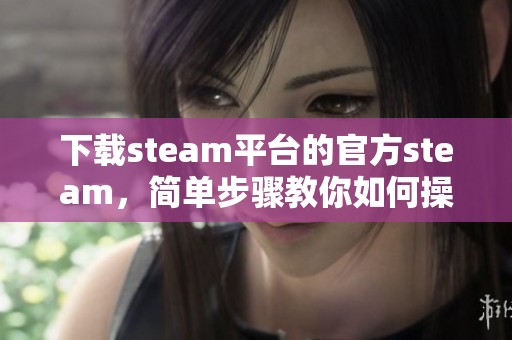 下载steam平台的官方steam，简单步骤教你如何操作