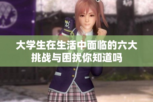 大学生在生活中面临的六大挑战与困扰你知道吗