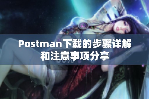 Postman下载的步骤详解和注意事项分享