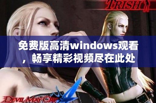 免费版高清windows观看，畅享精彩视频尽在此处