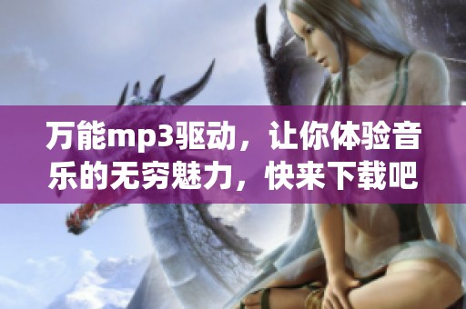 万能mp3驱动，让你体验音乐的无穷魅力，快来下载吧