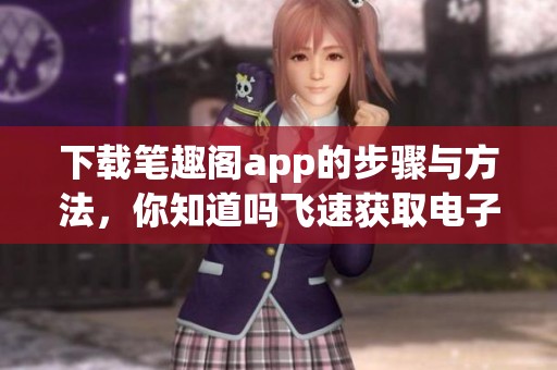下载笔趣阁app的步骤与方法，你知道吗飞速获取电子书资源！