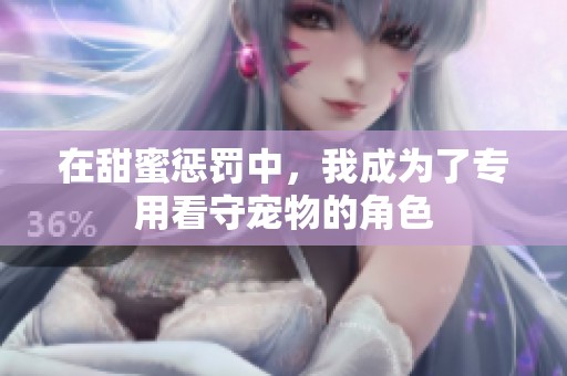 在甜蜜惩罚中，我成为了专用看守宠物的角色