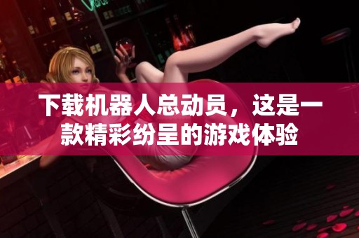下载机器人总动员，这是一款精彩纷呈的游戏体验