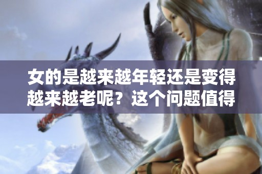女的是越来越年轻还是变得越来越老呢？这个问题值得我们深思与探讨。