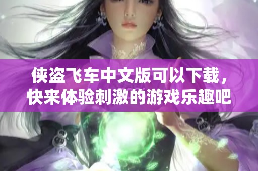 侠盗飞车中文版可以下载，快来体验刺激的游戏乐趣吧！