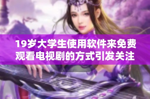 19岁大学生使用软件来免费观看电视剧的方式引发关注，这背后有什么故事呢