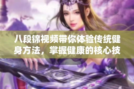 八段锦视频带你体验传统健身方法，掌握健康的核心技巧与养生之道