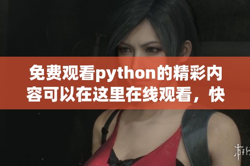 免费观看python的精彩内容可以在这里在线观看，快来体验吧
