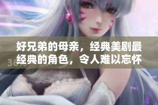 好兄弟的母亲，经典美剧最经典的角色，令人难以忘怀的故事与情感