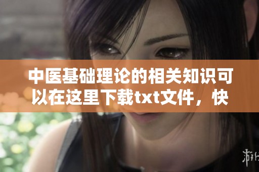 中医基础理论的相关知识可以在这里下载txt文件，快来获取更多信息吧