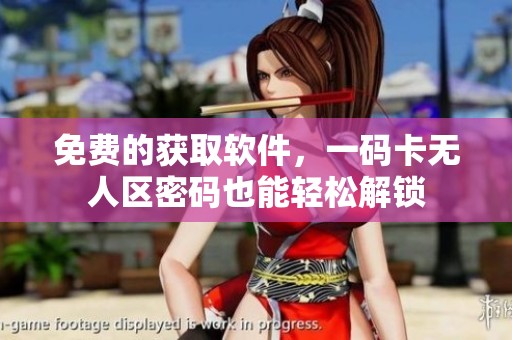 免费的获取软件，一码卡无人区密码也能轻松解锁