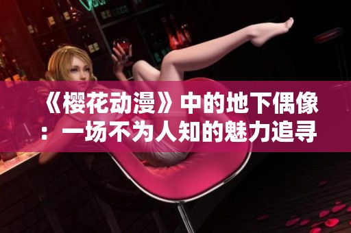 《樱花动漫》中的地下偶像：一场不为人知的魅力追寻之旅