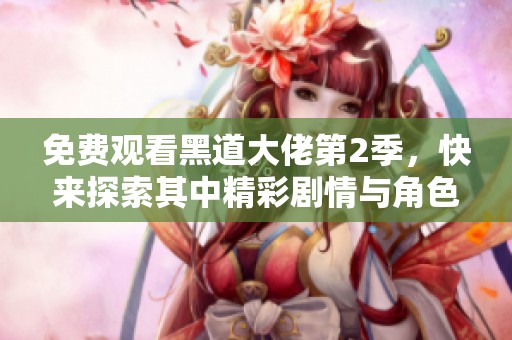 免费观看黑道大佬第2季，快来探索其中精彩剧情与角色魅力！