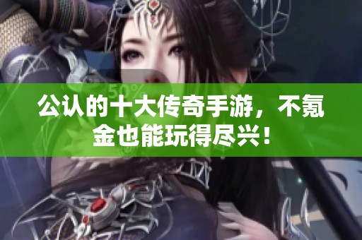 公认的十大传奇手游，不氪金也能玩得尽兴！