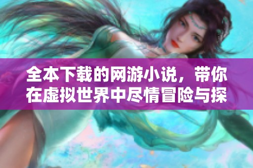 全本下载的网游小说，带你在虚拟世界中尽情冒险与探索！