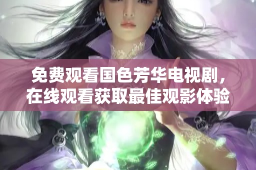 免费观看国色芳华电视剧，在线观看获取最佳观影体验