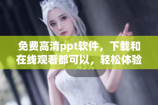 免费高清ppt软件，下载和在线观看都可以，轻松体验精彩内容