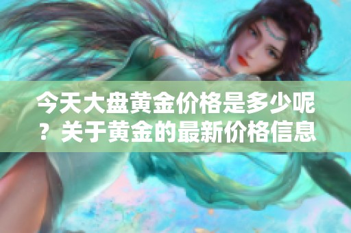 今天大盘黄金价格是多少呢？关于黄金的最新价格信息请看这里。