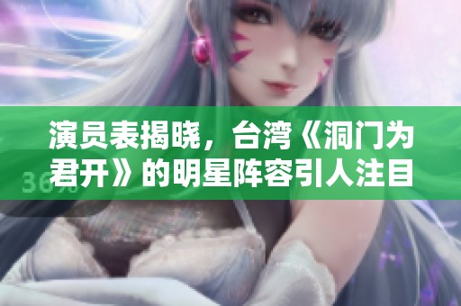 演员表揭晓，台湾《洞门为君开》的明星阵容引人注目