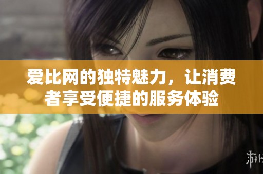 爱比网的独特魅力，让消费者享受便捷的服务体验